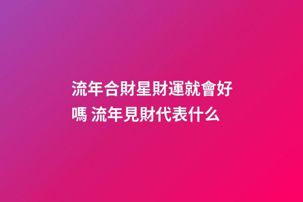 流年合財星財運就會好嗎 流年見財代表什么